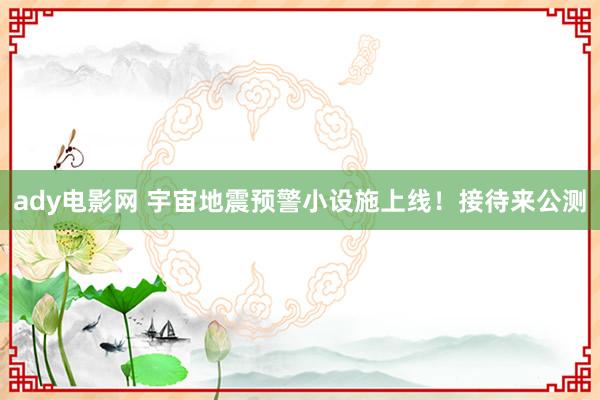 ady电影网 宇宙地震预警小设施上线！接待来公测