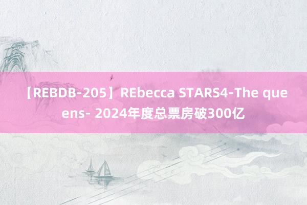 【REBDB-205】REbecca STARS4-The queens- 2024年度总票房破300亿