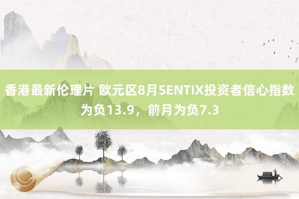 香港最新伦理片 欧元区8月SENTIX投资者信心指数为负13.9，前月为负7.3