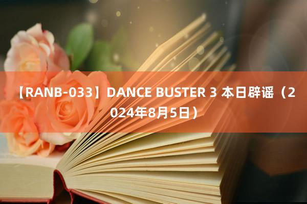 【RANB-033】DANCE BUSTER 3 本日辟谣（2024年8月5日）