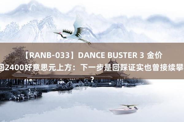 【RANB-033】DANCE BUSTER 3 金价重回2400好意思元上方：下一步是回踩证实也曾接续攀升？