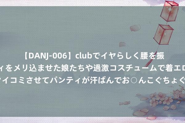 【DANJ-006】clubでイヤらしく腰を振る乱痴気ダンス！パンティをメリ込ませた娘たちや過激コスチュームで着エロやマン土手くっきりクイコミさせてパンティが汗ばんでお○んこぐちょぐちょで勃起しまくりです。 台湾花莲海域发生6.1级地震，台媒：全台显明漂泊，台北捷运列车一度全线慢行