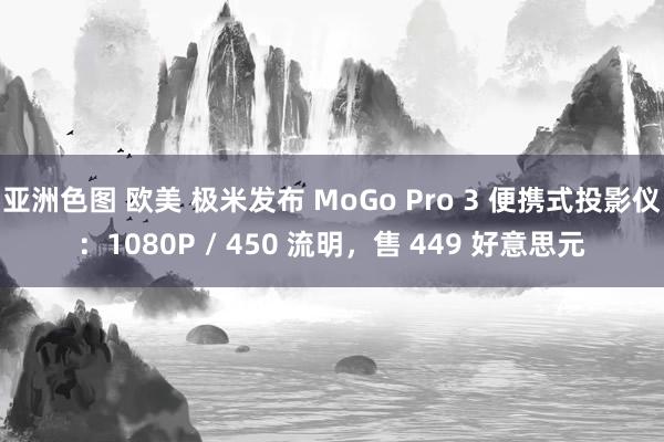 亚洲色图 欧美 极米发布 MoGo Pro 3 便携式投影仪：1080P / 450 流明，售 449 好意思元