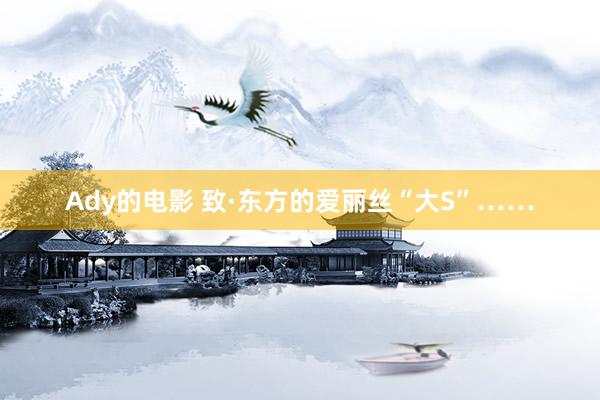 Ady的电影 致·东方的爱丽丝“大S”……