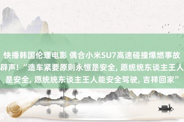 快播韩国伦理电影 偶合小米SU7高速碰撞爆燃事故要害技能, 特斯拉公开辟声! “
