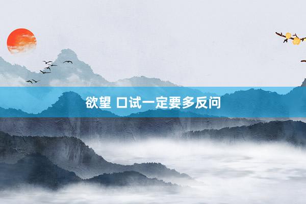 欲望 口试一定要多反问
