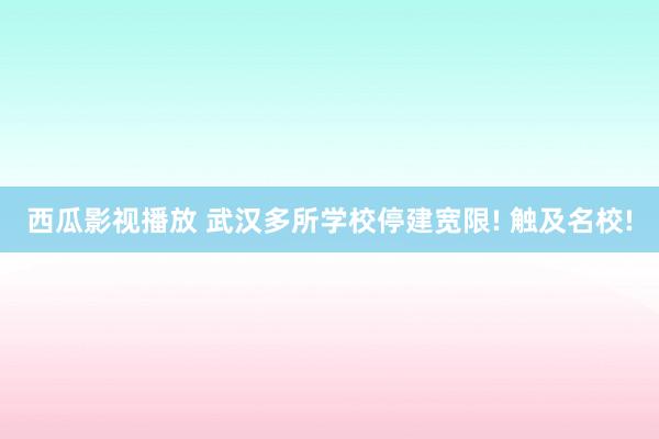 西瓜影视播放 武汉多所学校停建宽限! 触及名校!