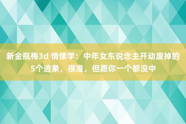 新金瓶梅3d 情愫学：中年女东说念主开动废掉的5个迹象，很准，但愿你一个都没中