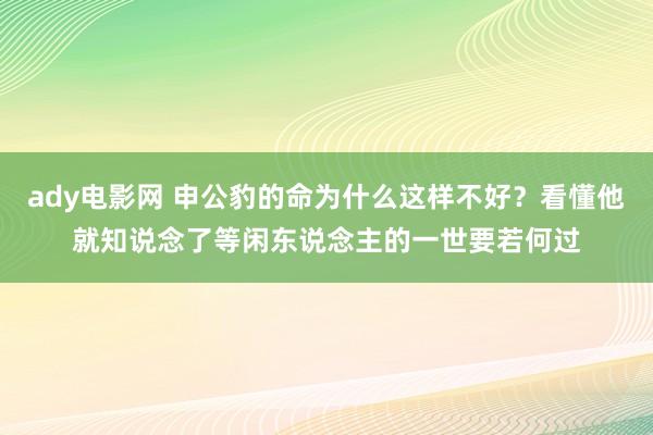 ady电影网 申公豹的命为什么这样不好？看懂他就知说念了等闲东说念主的一世要若何过