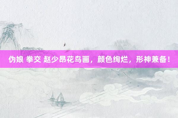 伪娘 拳交 赵少昂花鸟画，颜色绚烂，形神兼备！