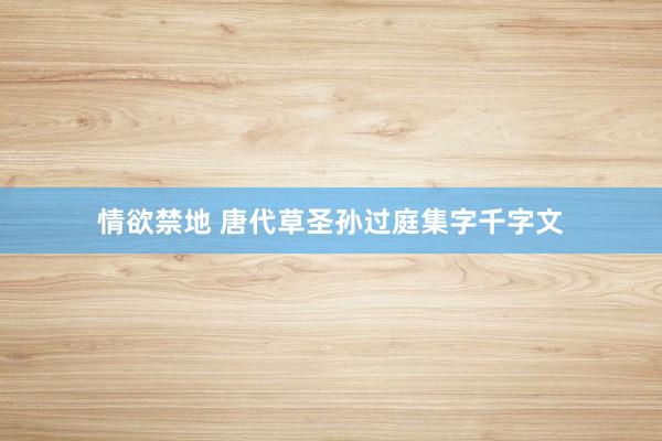 情欲禁地 唐代草圣孙过庭集字千字文