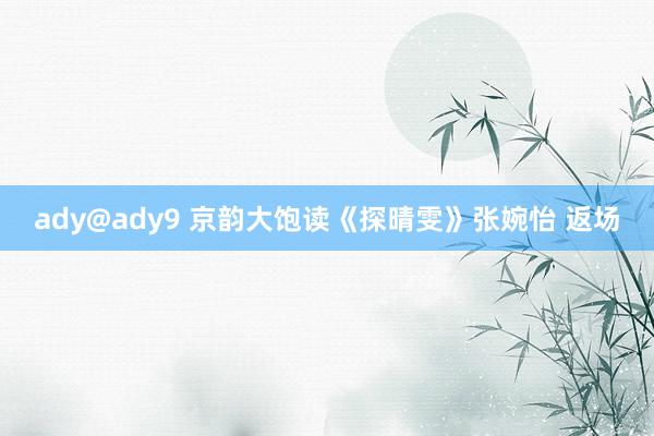 ady@ady9 京韵大饱读《探晴雯》张婉怡 返场