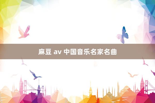麻豆 av 中国音乐名家名曲