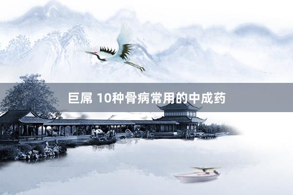 巨屌 10种骨病常用的中成药