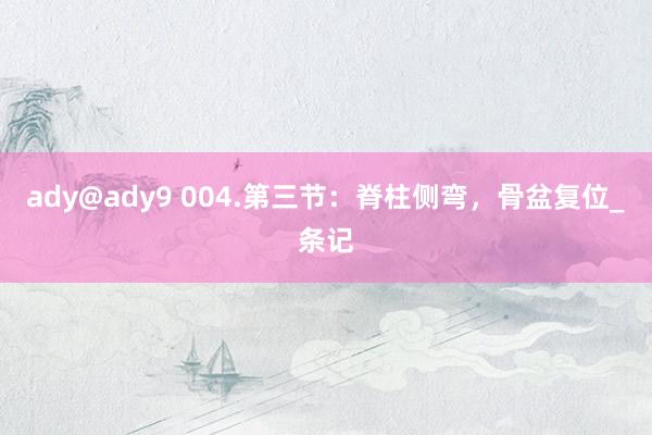ady@ady9 004.第三节：脊柱侧弯，骨盆复位_条记
