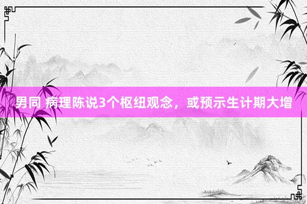 男同 病理陈说3个枢纽观念,或预示生计期大增