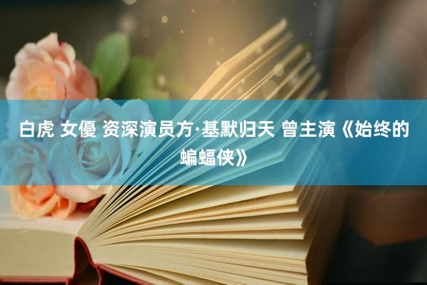 白虎 女優 资深演员方·基默归天 曾主演《始终的蝙蝠侠》